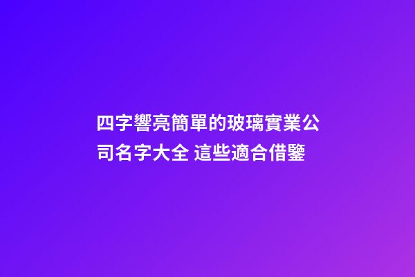 四字響亮簡單的玻璃實業公司名字大全 這些適合借鑒